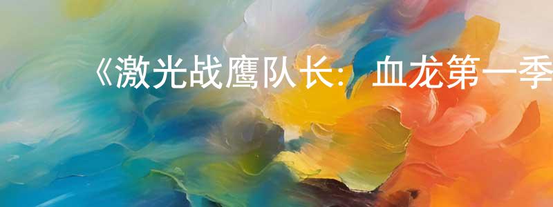 ﻿安鹏程发布﻿《激光战鹰队长：血龙第一季》迅雷下载/在线观看-动漫卡通-美剧天堂